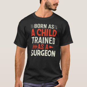Born As Child Trained As Surgeon Fun Surgery Docto T-Shirt