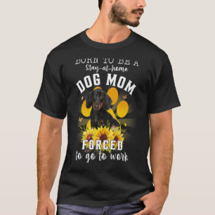 Born Be Stay At Home Dog Mum Forced To Go To Work  T-Shirt