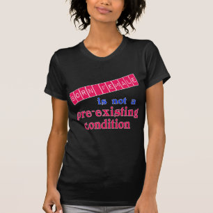 Born Female is Not a Pre Existing Condition T-Shirt