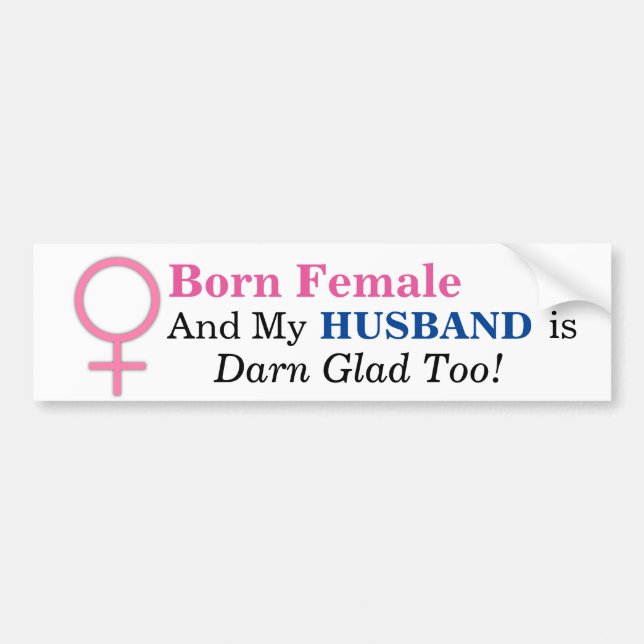 Born Female & MY HUSBAND IS DARN GLAD TOO! Bumper Sticker (Front)