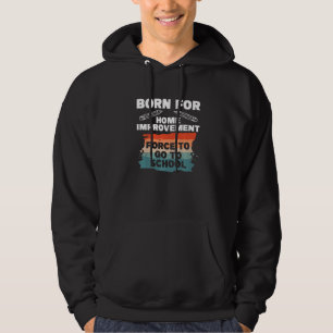 Born For Home Improvement Forced To Go To School H Hoodie