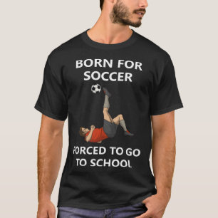 Born for soccer Forced to go to school T-Shirt