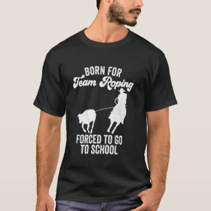 Born For Team Roping Forced To Go To School T-Shirt