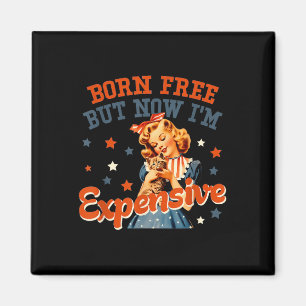Born Free But Now Im Expensive 4th July For Men An Magnet
