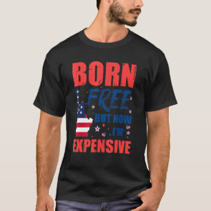 Born Free But Now I'm Expensive 4th Of July T-Shirt