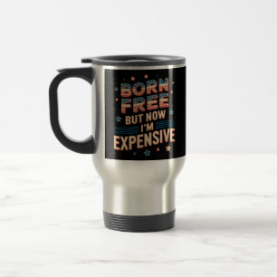 Born Free But Now I'm Expensive Cute Quote Travel Mug