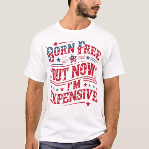 Born Free But Now I'M Expensive Funny 4Th Of July T-Shirt