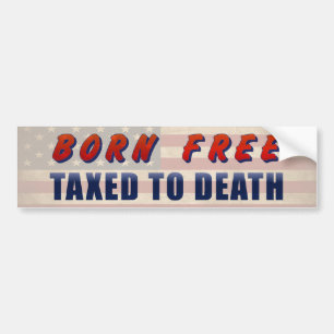 Born Free Taxed To Death Funny Bumper Sticker