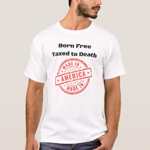 Born Free Taxed To Death Made In America T-Shirt