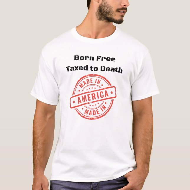 Born Free Taxed To Death Made In America T-Shirt (Front)