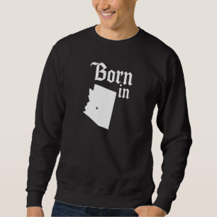 Born In Arizona Home Town Arizonians State of Ariz Sweatshirt