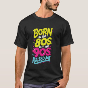 Born In The 80s But The 90s Raised Me 1980s 1990s T-Shirt
