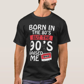 Born In The 80'S But The 90'S Raised Me Birth Funn T-Shirt
