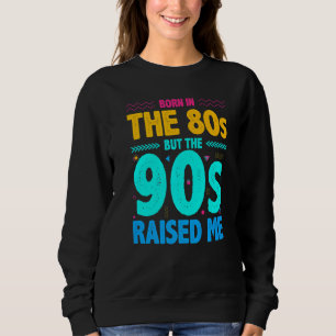 Born In The 80s But The 90s Raised Me Sweatshirt
