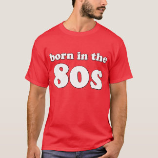 Born In the 80s - ORIGINAL, often copied by others T-Shirt