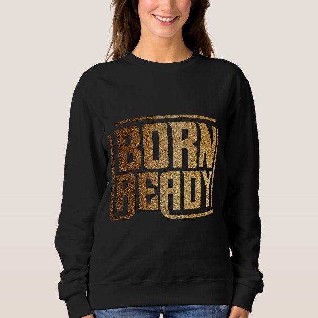 Born Ready | Bold Confidence and Power Quote  Sweatshirt (Front)