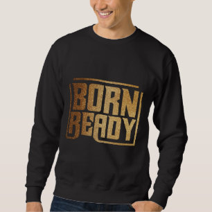 Born Ready   Bold Confidence and Power Quote Sweatshirt