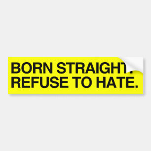 BORN STRAIGHT. REFUSE TO HATE - .png Bumper Sticker