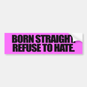 BORN STRAIGHT REFUSE TO HATE -.png Bumper Sticker