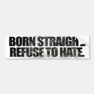 BORN STRAIGHT REFUSE TO HATE -.png Bumper Sticker