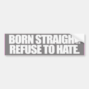 BORN STRAIGHT REFUSE TO HATE -.png Bumper Sticker