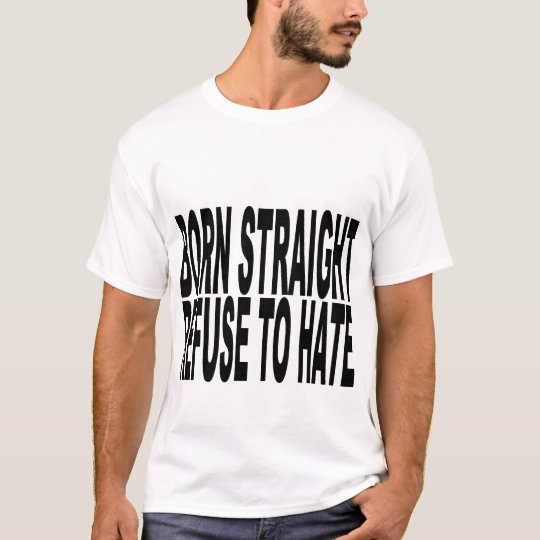Born straight, refuse to hate T-Shirt