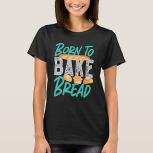 Born To Bake Bread T-Shirt