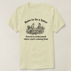 Born to be a hater Forced to understand where you’ T-Shirt