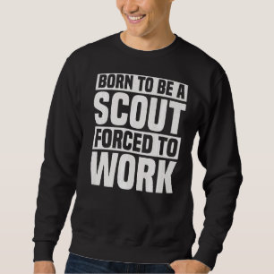 Born To Be A Scout Forced To Work  Scouting Sweatshirt
