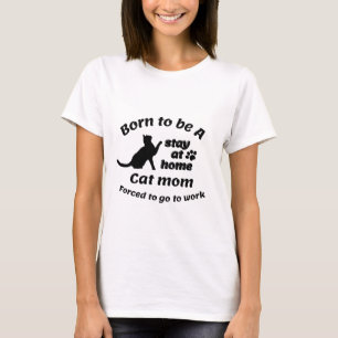 Born To Be A Stay At Home Cat Mum Forced To Go To  T-Shirt