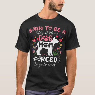 Born To Be A Stay At Home Dog Mum Forced To Go To  T-Shirt