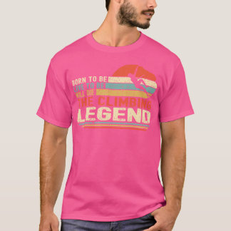 Born To Be Live To Be Will Die The Climbing Legend T-Shirt