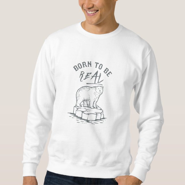Born to be Real Sweatshirt (Front)