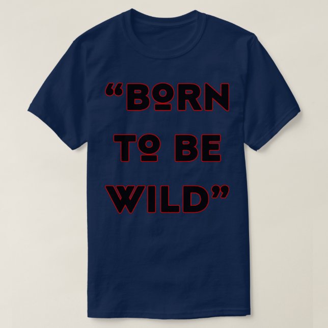 born to be wild  4 T-Shirt (Design Front)