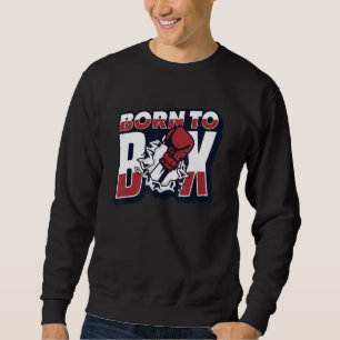 Born To Box Boxer Thai Boxer Kickboxer Fist Fighte Sweatshirt