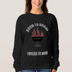 Born To Braai Forced To Work Funny South Africa BB Sweatshirt