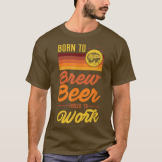 Born To Brew Beer Forced To Go To Work Funny Brewm T-Shirt