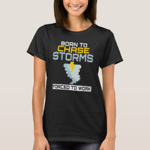 Born To Chase Storms Forced To Work Weather Chaser T-Shirt