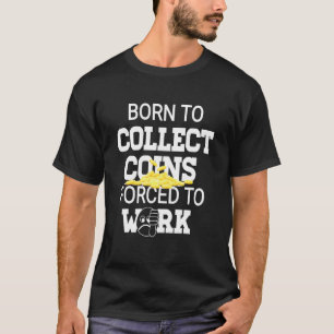 Born To Collect Coins Forced To Work For Numismati T-Shirt