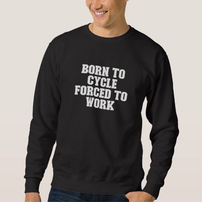 Born To Cycle Forced To Work  Saying Sweatshirt (Front)