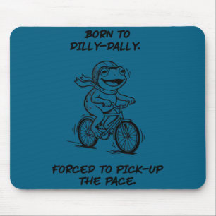 Born To Dilly Dally Forced To Ck Up Pace Frog Cycl Mouse Mat