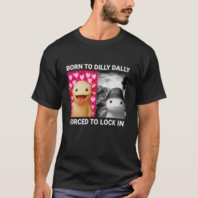 Born to Dilly Dally Forced to Lock in Axolotl Funn T-Shirt (Front)