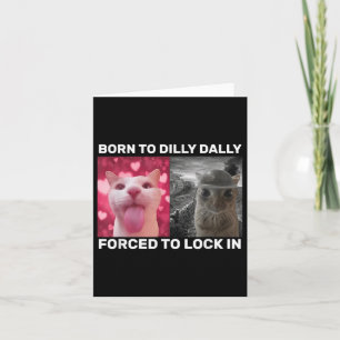 Born To Dilly Dally Forced To Lock In Cat Meme Card
