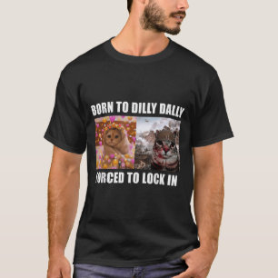 Born To Dilly Dally Forced To Lock In Cat Meme Fun T-Shirt