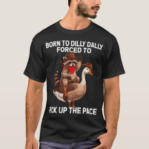 Born To Dilly Dally Forced To Pick Up The Pace Goo T-Shirt