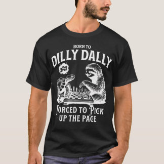 Born To Dilly Dally Forced To Pick Up The Pace Slo T-Shirt