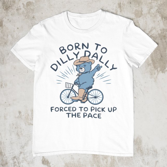 Born To Dilly Dally Forced To Pick Up The Pace T-Shirt (Creator Uploaded)