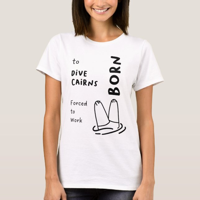"Born to Dive Cairns, Forced to Work"  T-Shirt (Front)