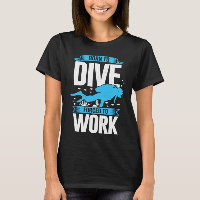 Born To Dive Forced To Work Scuba Diver T-Shirt (Front)