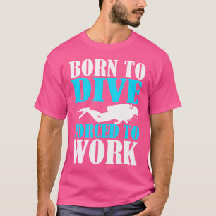 Born To Dive Forced To Work Scuba Diving T-Shirt
